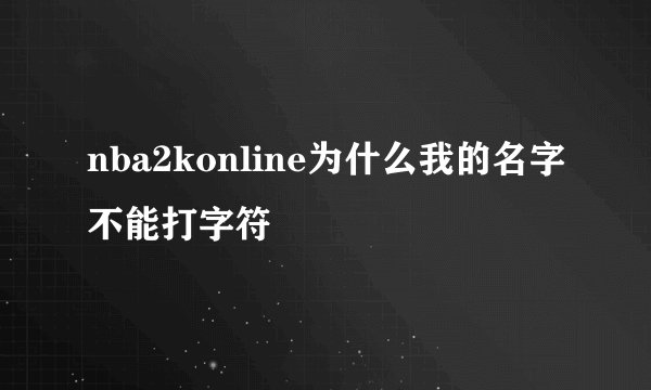 nba2konline为什么我的名字不能打字符