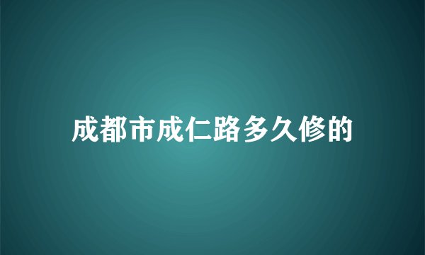 成都市成仁路多久修的