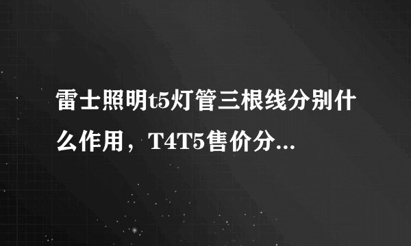 雷士照明t5灯管三根线分别什么作用，T4T5售价分别是多少？