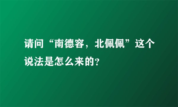 请问“南德容，北佩佩”这个说法是怎么来的？