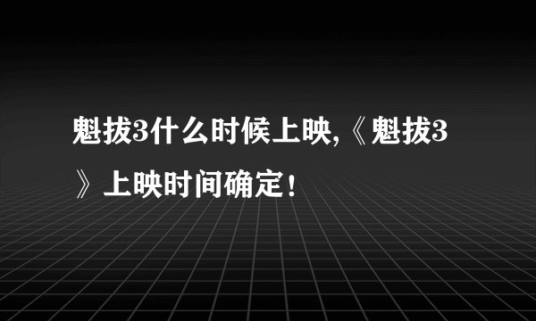 魁拔3什么时候上映,《魁拔3》上映时间确定！