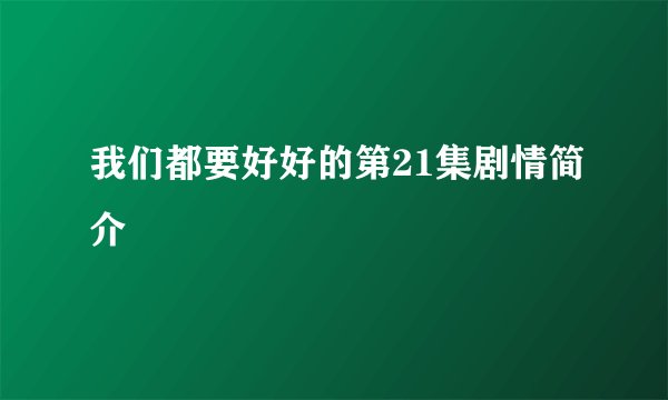 我们都要好好的第21集剧情简介