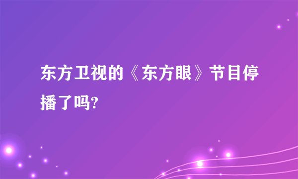 东方卫视的《东方眼》节目停播了吗?