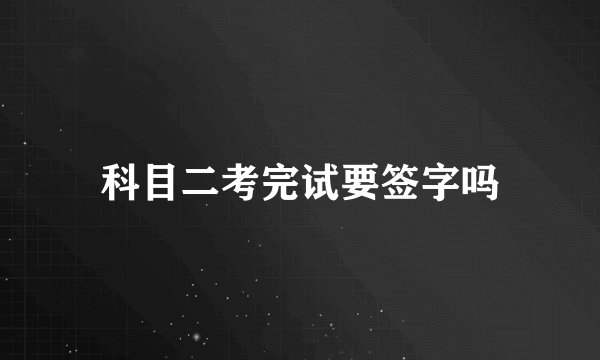 科目二考完试要签字吗