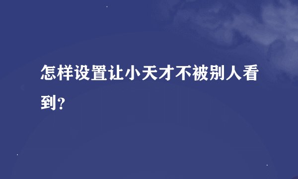 怎样设置让小天才不被别人看到？