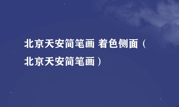 北京天安简笔画 着色侧面（北京天安简笔画）