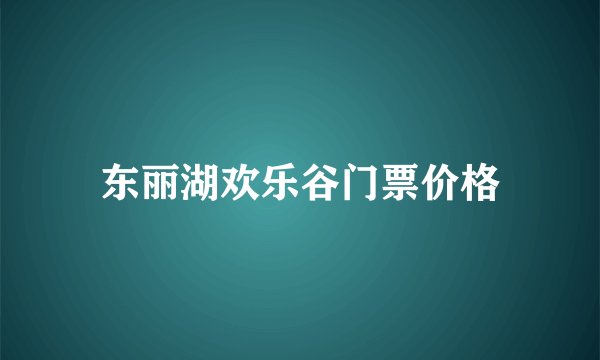 东丽湖欢乐谷门票价格