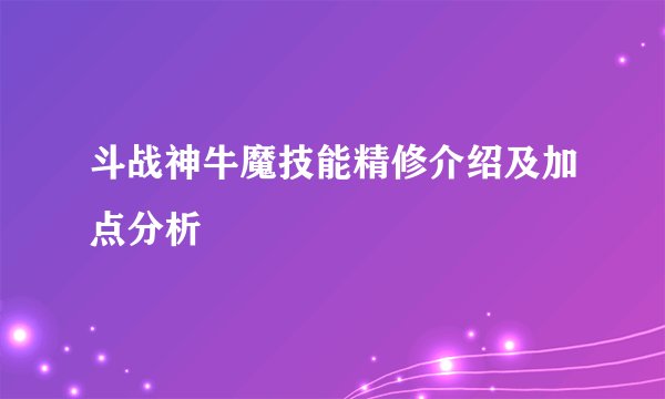 斗战神牛魔技能精修介绍及加点分析