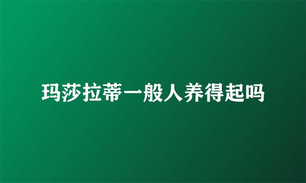 玛莎拉蒂一般人养得起吗