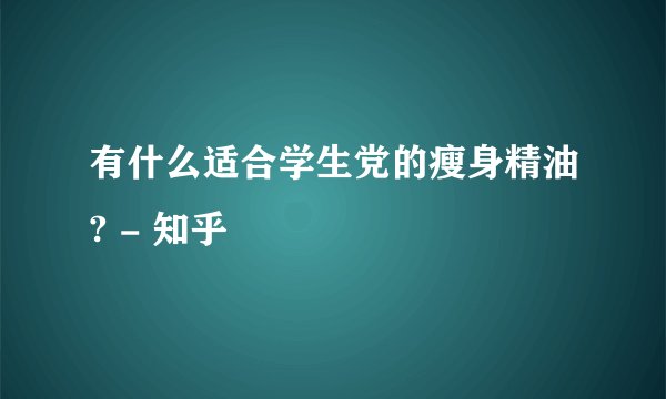 有什么适合学生党的瘦身精油? - 知乎