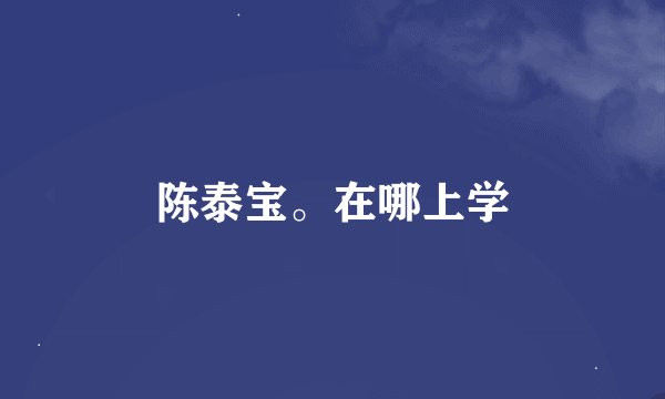 陈泰宝。在哪上学