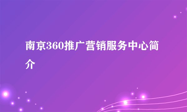 南京360推广营销服务中心简介
