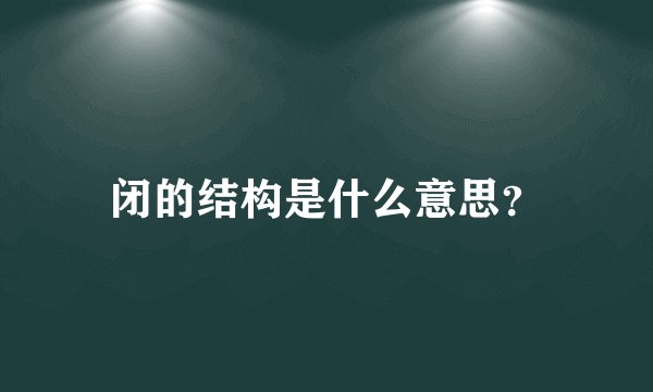 闭的结构是什么意思？