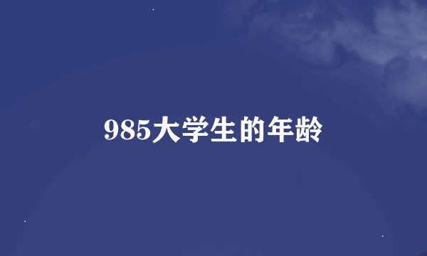 985大学生的年龄