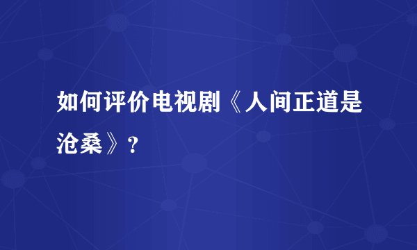 如何评价电视剧《人间正道是沧桑》？