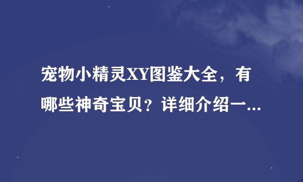 宠物小精灵XY图鉴大全，有哪些神奇宝贝？详细介绍一览无遗吗？