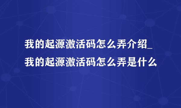 我的起源激活码怎么弄介绍_我的起源激活码怎么弄是什么
