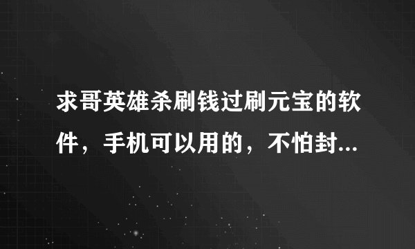 求哥英雄杀刷钱过刷元宝的软件，手机可以用的，不怕封号。有的发来谢谢