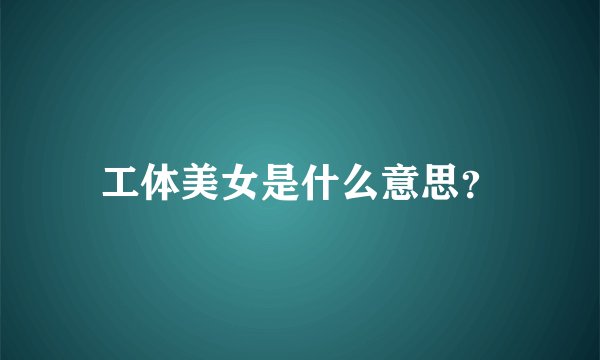 工体美女是什么意思？