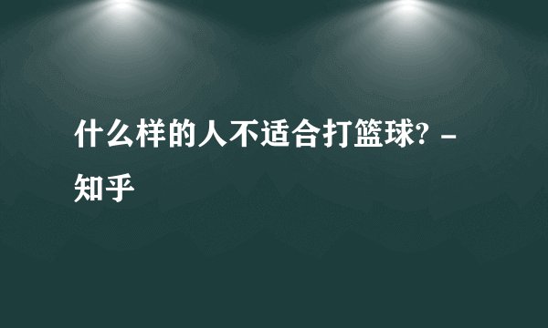 什么样的人不适合打篮球? - 知乎