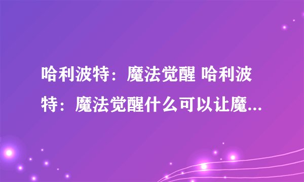 哈利波特：魔法觉醒 哈利波特：魔法觉醒什么可以让魔鬼网的疼蔓停止不动？