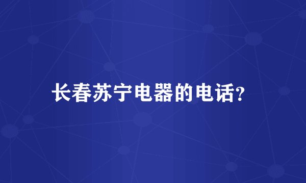 长春苏宁电器的电话？