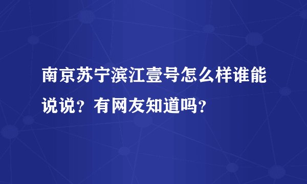 南京苏宁滨江壹号怎么样谁能说说？有网友知道吗？