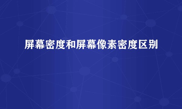 屏幕密度和屏幕像素密度区别
