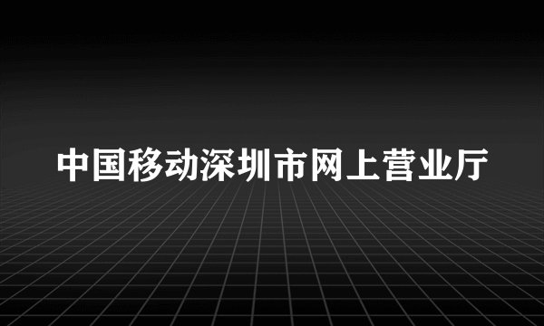中国移动深圳市网上营业厅