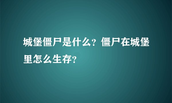 城堡僵尸是什么？僵尸在城堡里怎么生存？