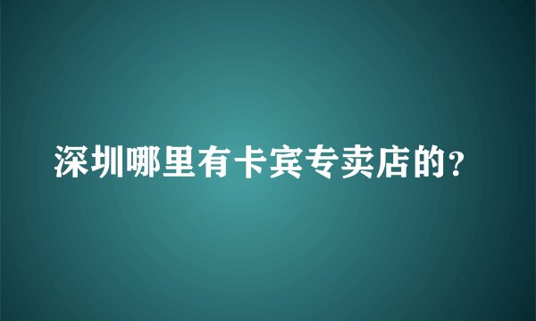 深圳哪里有卡宾专卖店的？