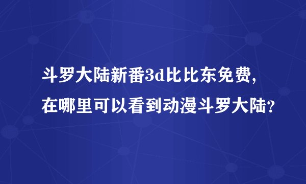斗罗大陆新番3d比比东免费,在哪里可以看到动漫斗罗大陆？