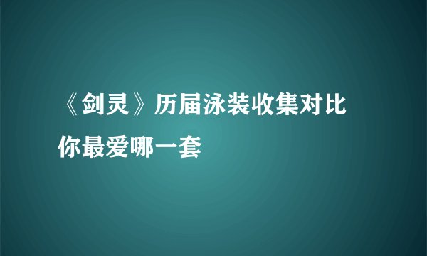 《剑灵》历届泳装收集对比 你最爱哪一套