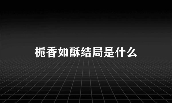 栀香如酥结局是什么