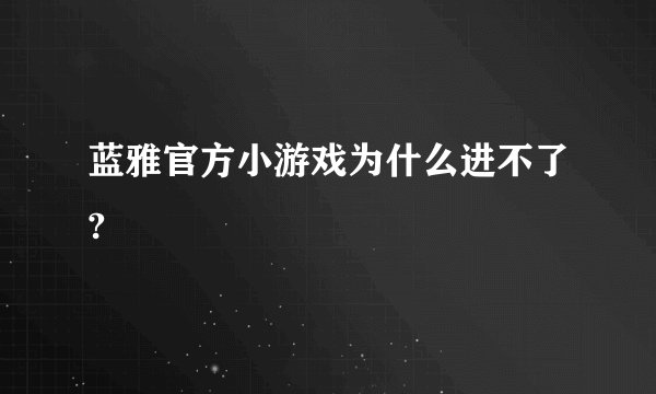 蓝雅官方小游戏为什么进不了?