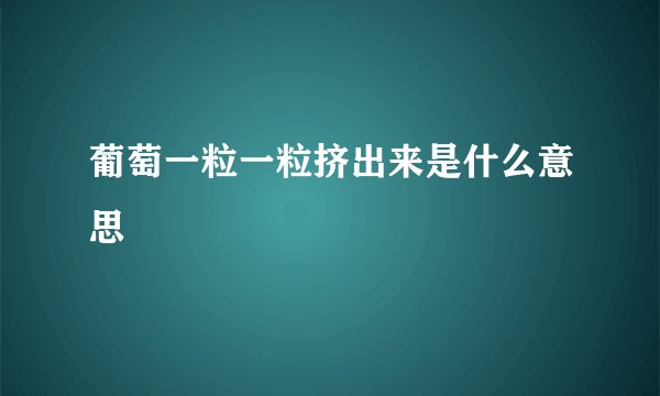 葡萄一粒一粒挤出来是什么意思