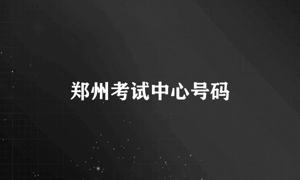 郑州考试中心号码