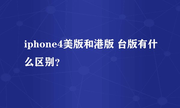 iphone4美版和港版 台版有什么区别？