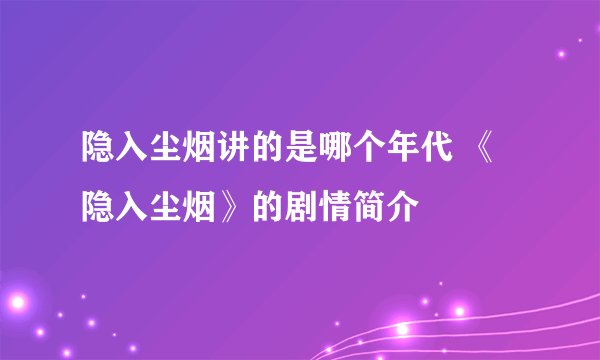 隐入尘烟讲的是哪个年代 《隐入尘烟》的剧情简介