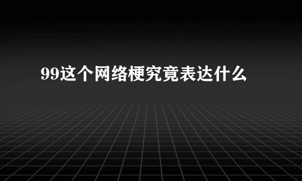 99这个网络梗究竟表达什么