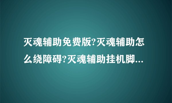 灭魂辅助免费版?灭魂辅助怎么绕障碍?灭魂辅助挂机脚本?传奇灭魂辅助4.6 官方免费版