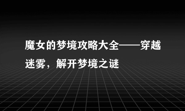 魔女的梦境攻略大全——穿越迷雾，解开梦境之谜