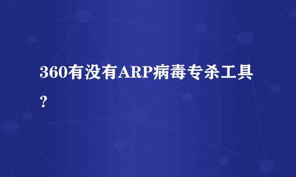 360有没有ARP病毒专杀工具?