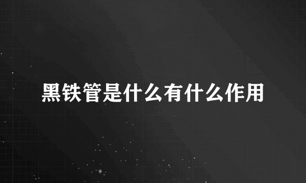 黑铁管是什么有什么作用