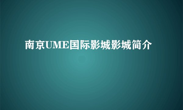 南京UME国际影城影城简介