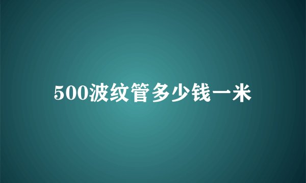 500波纹管多少钱一米