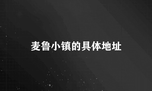 麦鲁小镇的具体地址