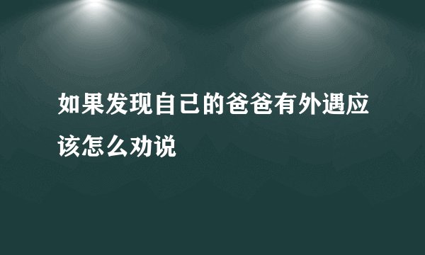 如果发现自己的爸爸有外遇应该怎么劝说