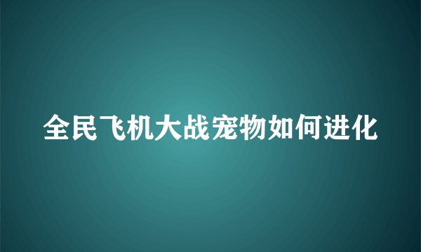 全民飞机大战宠物如何进化