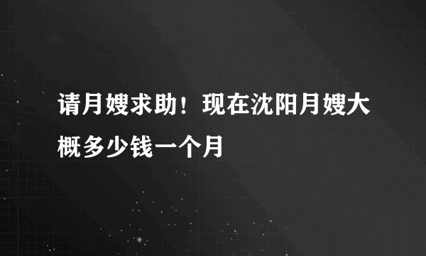 请月嫂求助！现在沈阳月嫂大概多少钱一个月
